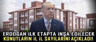 Erdoğan ilk etapta inşa edilecek konutların il il sayılarını açıkladı!